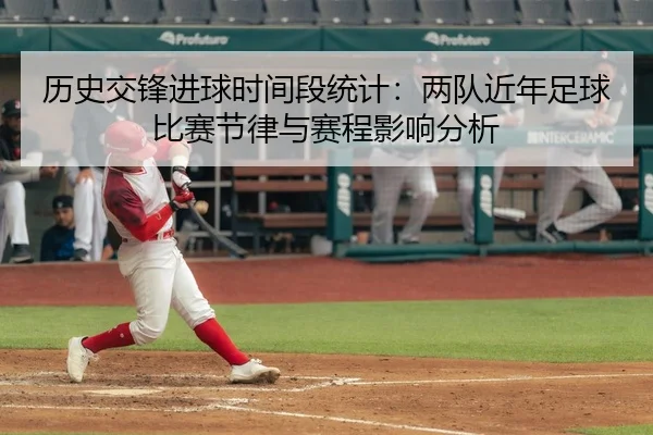 历史交锋进球时间段统计：两队近年足球比赛节律与赛程影响分析