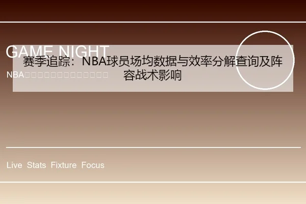 赛季追踪：NBA球员场均数据与效率分解查询及阵容战术影响